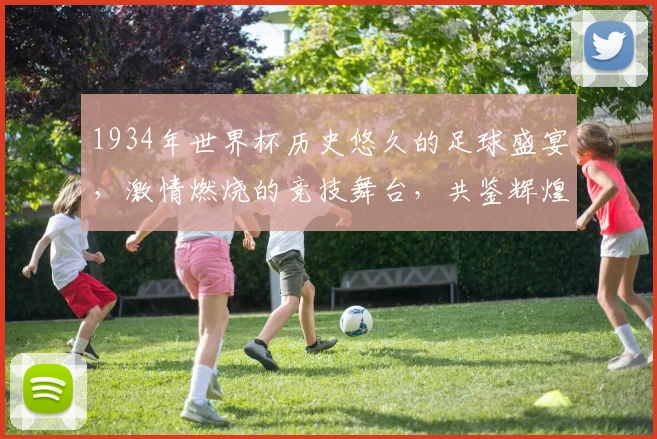 1934年世界杯历史悠久的足球盛宴，激情燃烧的竞技舞台，共鉴辉煌