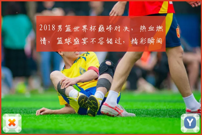 2018男篮世界杯巅峰对决，热血燃情，篮球盛宴不容错过，精彩瞬间尽收眼底。