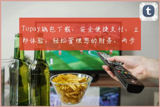 Topay钱包下载，安全便捷支付，立即体验，轻松管理您的财务，两步完成