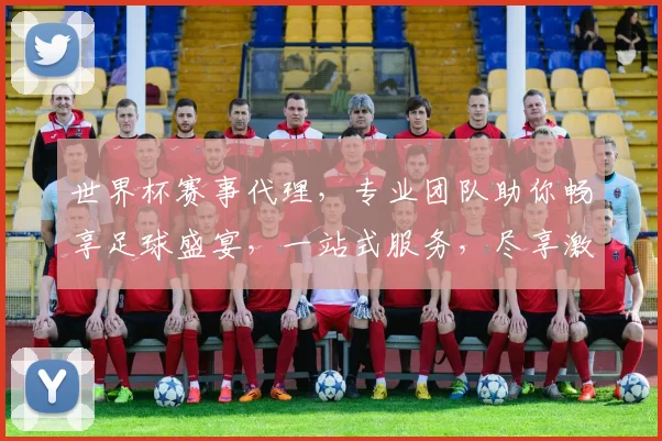 世界杯赛事代理，专业团队助你畅享足球盛宴，一站式服务，尽享激情