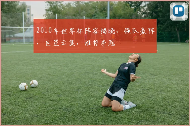 2010年世界杯阵容揭晓，强队豪阵，巨星云集，谁将夺冠