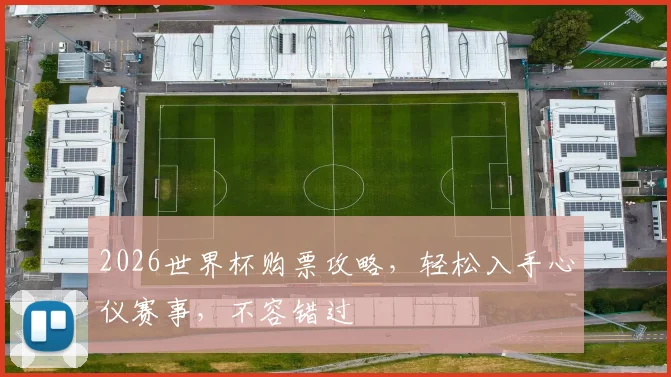 2026世界杯购票攻略，轻松入手心仪赛事，不容错过
