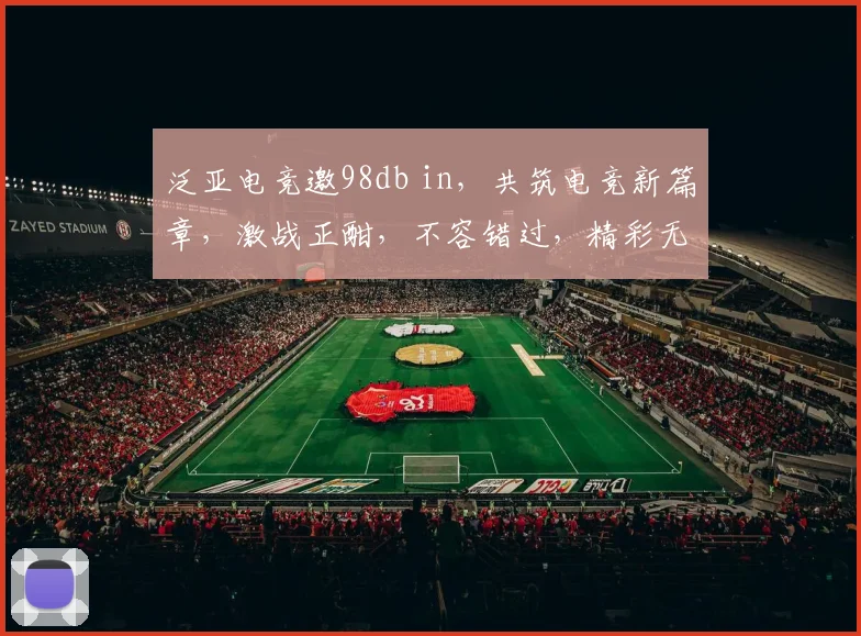 泛亚电竞邀98db in，共筑电竞新篇章，激战正酣，不容错过，精彩无限，等你来战