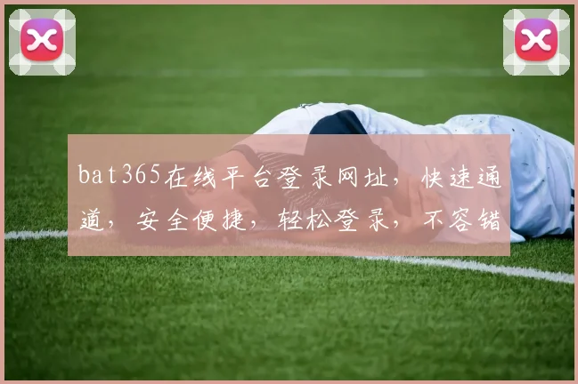bat365在线平台登录网址，快速通道，安全便捷，轻松登录，不容错过