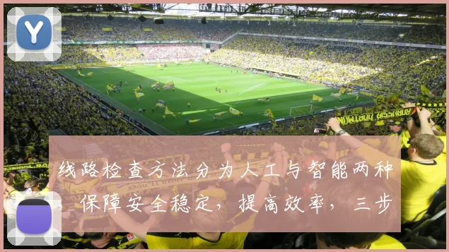 线路检查方法分为人工与智能两种，保障安全稳定，提高效率，三步走策略助你高效维护。