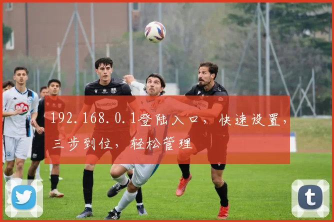 192.168.0.1登陆入口，快速设置，三步到位，轻松管理