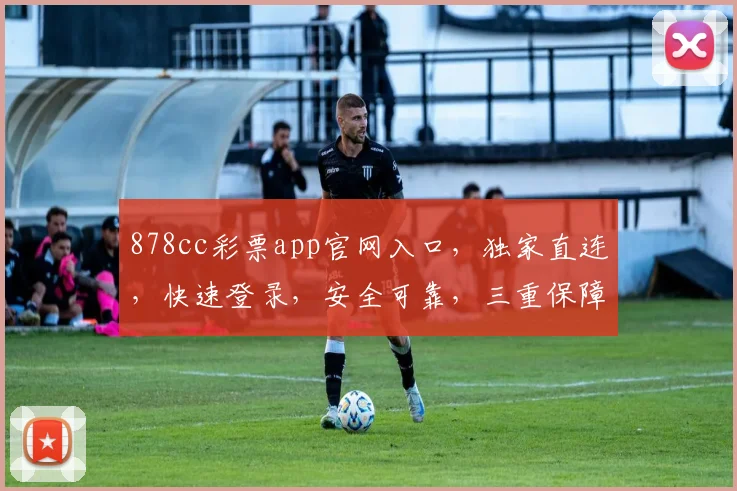 878cc彩票app官网入口，独家直连，快速登录，安全可靠，三重保障，必看攻略