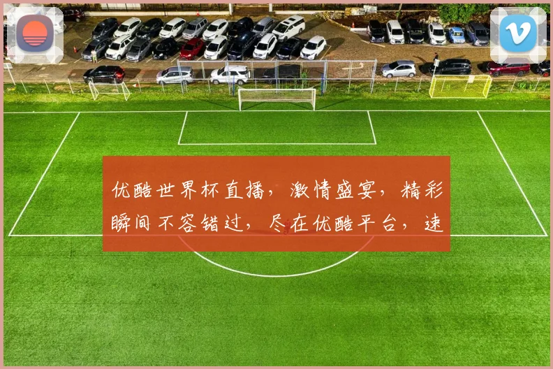 优酷世界杯直播，激情盛宴，精彩瞬间不容错过，尽在优酷平台，速来观看