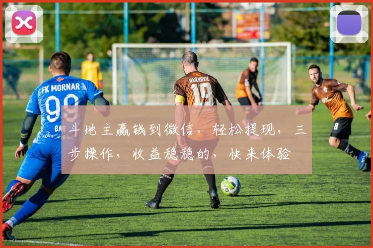 斗地主赢钱到微信，轻松提现，三步操作，收益稳稳的，快来体验
