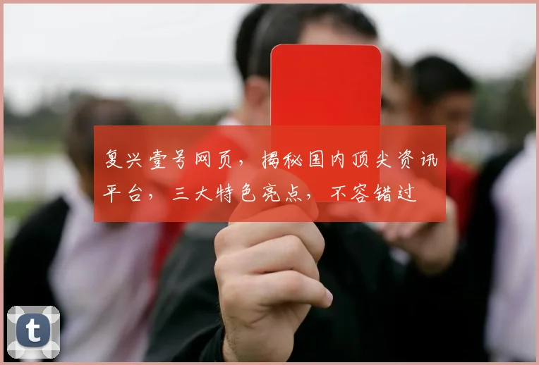 复兴壹号网页，揭秘国内顶尖资讯平台，三大特色亮点，不容错过